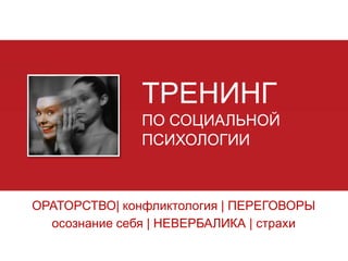 ТРЕНИНГ
ПО СОЦИАЛЬНОЙ
ПСИХОЛОГИИ

ОРАТОРСТВО| конфликтология | ПЕРЕГОВОРЫ
осознание себя | НЕВЕРБАЛИКА | страхи

 