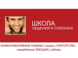 ШКОЛА

ОБЩЕНИЯ И СОБЛАЗНА

КОММУНИКАТИВНЫЕ НАВЫКИ | имидж | ОРАТОРСТВО
невербалика| ЭМОЦИИ | соблазн

 