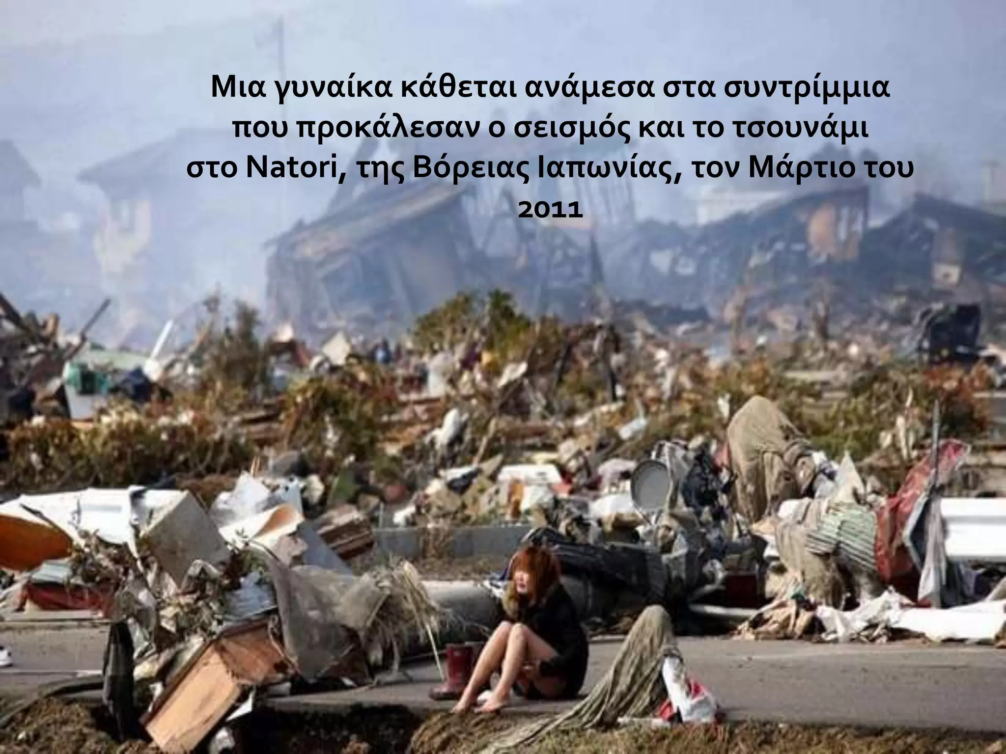 Μια γυναύκα κϊθεται ανϊμεςα ςτα ςυντρύμμια
που προκϊλεςαν ο ςειςμόσ και το τςουνϊμι
ςτο Natori, τησ Βόρειασ Ιαπωνύασ, τον Μϊρτιο του
2011

 