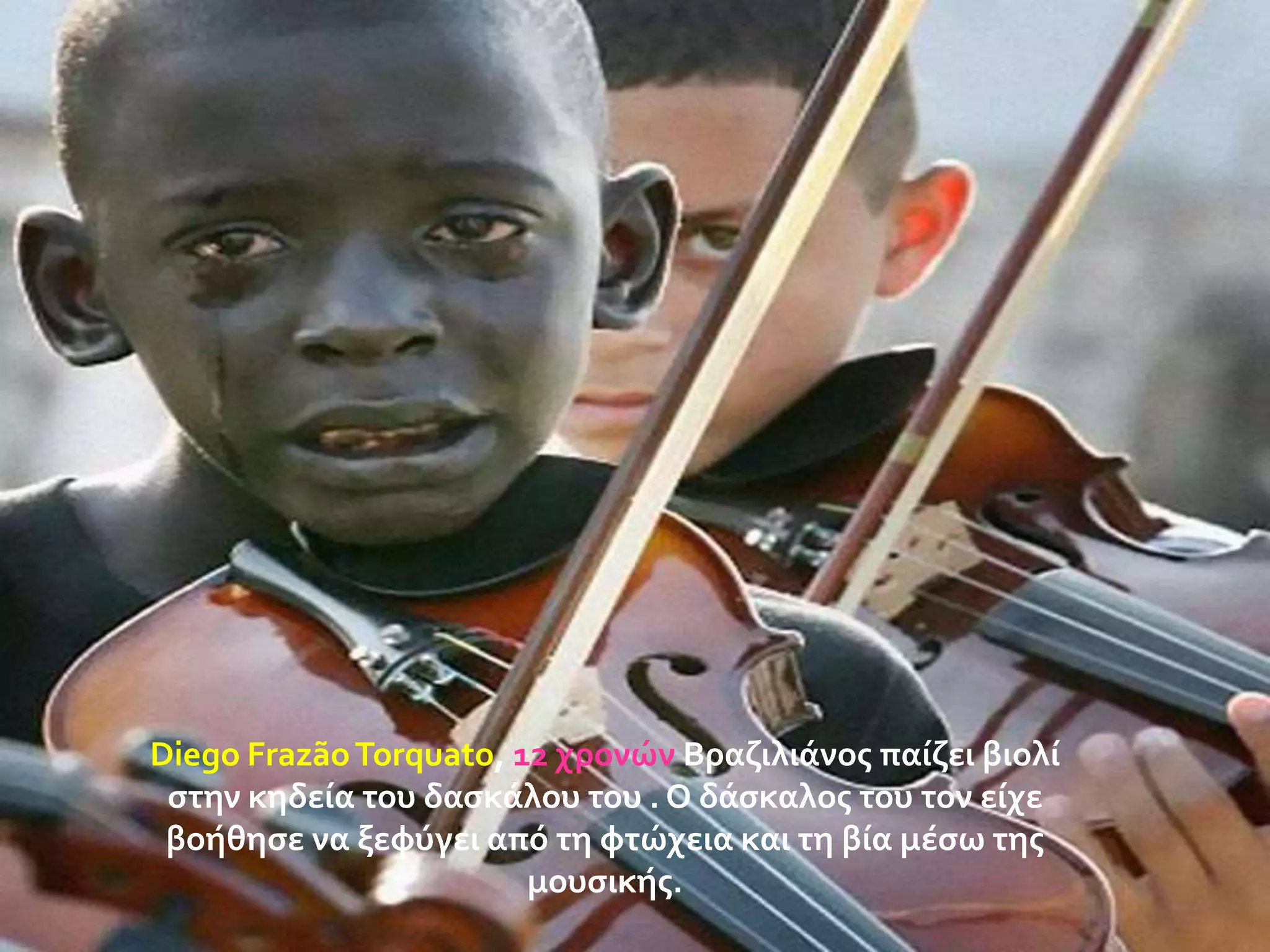 Diego Frazão Torquato, 12 χρονών Βραζιλιϊνοσ παύζει βιολύ
ςτην κηδεύα του δαςκϊλου του . Ο δϊςκαλοσ του τον εύχε
βοόθηςε να ξεφύγει από τη φτώχεια και τη βύα μϋςω τησ
μουςικόσ.

 
