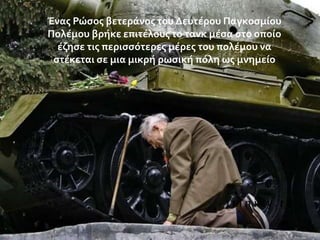 Ένασ Ρώςοσ βετερϊνοσ του Δευτϋρου Παγκοςμύου
Πολϋμου βρόκε επιτϋλουσ το τανκ μϋςα ςτο οπούο
ϋζηςε τισ περιςςότερεσ μϋρεσ του πολϋμου να
ςτϋκεται ςε μια μικρό ρωςικό πόλη ωσ μνημεύο

 