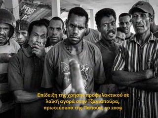 Επύδειξη τησ χρόςησ προφυλακτικού ςε
λαώκό αγορϊ ςτην Τζαγιαπούρα,
πρωτεύουςα τησ Παπούα, το 2009

 