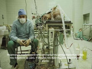 Χειρουργόσ καρδιϊσ μετϊ από (επιτυχημϋνη) μεταμόςχευςη καρδιϊσ
που διόρκεςε 23 ώρεσ. Η βοηθόσ του εξαντλημϋνη κοιμϊται ςτη
γωνύα.

 