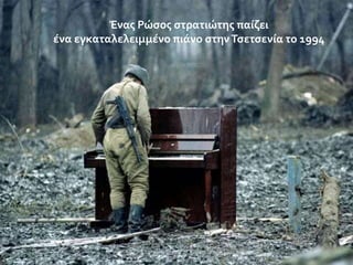 Ένασ Ρώςοσ ςτρατιώτησ παύζει
ϋνα εγκαταλελειμμϋνο πιϊνο ςτην Τςετςενύα το 1994

 