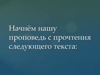 Начнжм нашу
проповедь с прочтения
следующего текста:

 