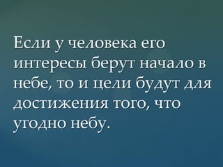 Если у человека его
интересы берут начало в
небе, то и цели будут для
достижения того, что
угодно небу.

 