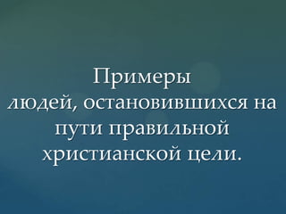 Примеры
людей, остановившихся на
пути правильной
христианской цели.

 