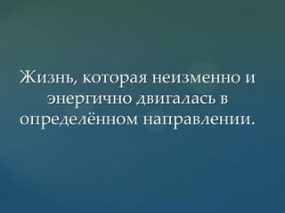 Жизнь, которая неизменно и
энергично двигалась в
определжнном направлении.

 