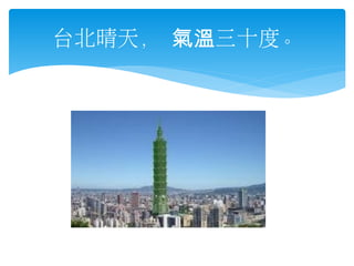 台北晴天， 氣溫三十度。

 