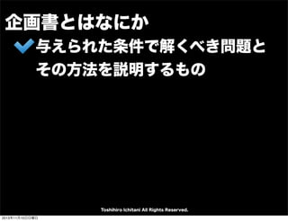 企画書とはなにか
与えられた条件で解くべき問題と
その方法を説明するもの

Toshihiro Ichitani All Rights Reserved.
2013年11月10日日曜日

 