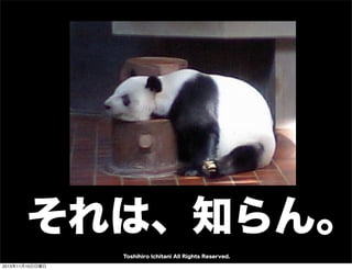 それは、知らん。
Toshihiro Ichitani All Rights Reserved.
2013年11月10日日曜日

 