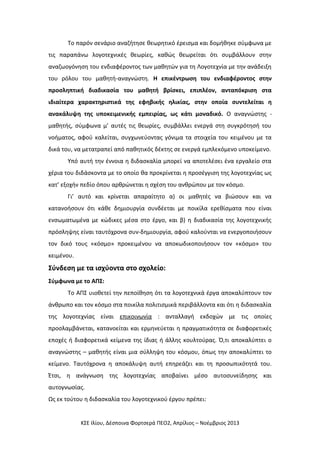Το παρόν σενάριο αναζήτησε θεωρητικό έρεισμα και δομήθηκε σύμφωνα με
τις παραπάνω λογοτεχνικές θεωρίες, καθώς θεωρείται ότι συμβάλλουν στην
αναζωογόνηση του ενδιαφέροντος των μαθητών για τη Λογοτεχνία με την ανάδειξη
του ρόλου του μαθητή-αναγνώστη. Η επικέντρωση του ενδιαφέροντος στην
προσληπτική διαδικασία του μαθητή βρίσκει, επιπλέον, ανταπόκριση στα
ιδιαίτερα χαρακτηριστικά της εφηβικής ηλικίας, στην οποία συντελείται η
ανακάλυψη της υποκειμενικής εμπειρίας, ως κάτι μοναδικό. Ο αναγνώστης μαθητής, σύμφωνα μ’ αυτές τις θεωρίες, συμβάλλει ενεργά στη συγκρότησή του
νοήματος, αφού καλείται, συγχωνεύοντας γόνιμα τα στοιχεία του κειμένου µε τα
δικά του, να μετατραπεί από παθητικός δέκτης σε ενεργά εμπλεκόμενο υποκείμενο.
Υπό αυτή την έννοια η διδασκαλία μπορεί να αποτελέσει ένα εργαλείο στα
χέρια του διδάσκοντα με το οποίο θα προκρίνεται η προσέγγιση της λογοτεχνίας ως
κατ’ εξοχήν πεδίο όπου αρθρώνεται η σχέση του ανθρώπου με τον κόσμο.
Γι’ αυτό και κρίνεται απαραίτητο α) οι μαθητές να βιώσουν και να
κατανοήσουν ότι κάθε δημιουργία συνδέεται με ποικίλα ερεθίσματα που είναι
ενσωματωμένα με κώδικες μέσα στο έργο, και β) η διαδικασία της λογοτεχνικής
πρόσληψης είναι ταυτόχρονα συν-δημιουργία, αφού καλούνται να ενεργοποιήσουν
τον δικό τους «κόσμο» προκειμένου να αποκωδικοποιήσουν τον «κόσμο» του
κειμένου.

Σύνδεση με τα ισχύοντα στο σχολείο:
Σύμφωνα με το ΑΠΣ:
Το ΑΠΣ υιοθετεί την πεποίθηση ότι τα λογοτεχνικά έργα αποκαλύπτουν τον
άνθρωπο και τον κόσμο στα ποικίλα πολιτισμικά περιβάλλοντα και ότι η διδασκαλία
της λογοτεχνίας είναι επικοινωνία : ανταλλαγή εκδοχών με τις οποίες
προσλαμβάνεται, κατανοείται και ερμηνεύεται η πραγματικότητα σε διαφορετικές
εποχές ή διαφορετικά κείμενα της ίδιας ή άλλης κουλτούρας. Ό,τι αποκαλύπτει ο
αναγνώστης – μαθητής είναι μια σύλληψη του κόσμου, όπως την αποκαλύπτει το
κείμενο. Ταυτόχρονα η αποκάλυψη αυτή επηρεάζει και τη προσωπικότητά του.
Έτσι, η ανάγνωση της λογοτεχνίας αποβαίνει μέσο αυτοσυνείδησης και
αυτογνωσίας.
Ως εκ τούτου η διδασκαλία του λογοτεχνικού έργου πρέπει:

ΚΣΕ Ιλίου, Δέσποινα Φορτσερά ΠΕΟ2, Απρίλιος – Νοέμβριος 2013

 