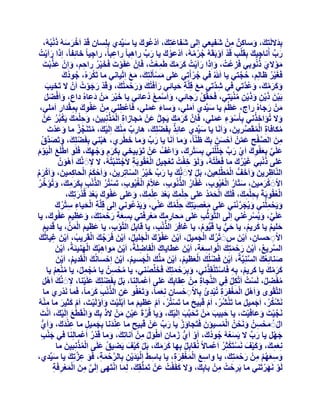 ‫ْ ْ َ َ َْ‬
‫ثِذالَُزِيَ ، ٝعبًٌٖ ْٖٓ ؽَل٤ؼ٢ اُِ٠ ؽَلبػزِيَ ، اَدػُٞىَ ٣ب ع٤ِّذ١ ثِِِغبٕ هَذ اَخشعُٚ رٗجُُٚ،‬
‫ْ‬
‫َ‬
‫َ‬
‫َ‬
‫َ ِ ِ‬
‫سة اُٗبخ٤يَ ثِوَِت هَذ اَٝثَوَُٚ خشُٓٚ، اَدْػٞىَ ٣ب سة ساٛجب ً ساػجبً، ساخ٤ب ً خبئِلبً، اِرا ساَ٣ذُ‬
‫َ ْ‬
‫َ ِّ‬
‫َ ِّ‬
‫ِ‬
‫ِ‬
‫ْ ْ ْ‬
‫ُ‬
‫ِ‬
‫ُ ْ ُ‬
‫َْ َ ُ‬
‫ٓٞال١ رُٗٞث٢ كَضػْذُ ، ٝاِرا ساَ٣ذُ ًشٓيَ غَٔؼذُ ، كَبِْٕ ػلَٞدَ كَخ٤ش سازْ، ٝإِْ ػزثذَ‬
‫َ َّ ْ‬
‫ِْ‬
‫َ ْ‬
‫َُْ ِ َ‬
‫ِ‬
‫َ َ ْ ََ َ‬
‫َ َ ْ‬
‫كَـ٤ش ظبُِْ، زدز٢ ٣ب َ ُ ك٢ خشأَر٢ ػِ٠ ٓغؤََُزِيَ ، ٓغ اِر٤بٗ٢ ٓب رٌَشُٙ، خٞدى‬
‫ْ َ ُ ُ َ‬
‫َ َ ْ‬
‫ُ ْ‬
‫ُ َّ‬
‫َْ ُ‬
‫ًٝشٓيَ ، ٝػذَّر٢ ك٢ ؽذَّر٢ ٓغ هَِِّخ ز٤بئ٢ سأكَزُيَ ٝسزٔزُيَ ، ٝهَذ سخٞدُ إَْ ال رَخ٤ت‬
‫َ ُ‬
‫َ‬
‫َ‬
‫َ َ ِ َ‬
‫ِ‬
‫َ ْ َ َ ْ‬
‫َ ََ ُ‬
‫َ َ ْ َ‬
‫ْ َ َْ ِ ََْ ِ ُْ‬
‫ثَ٤ٖ ر٣ٖ ٝر٣ٖ ٓ٘٤َز٢، كَسوِّن سخبئ٢، ٝاَعٔغ دُػبئ٢ ٣ب خ٤ش ْٖٓ دػبُٙ داع، ٝاَكعَ‬
‫ََْ َ َ‬
‫َ ْ ِ ْ‬
‫َ ْ َ‬
‫َ ْ َ َ‬
‫ْٖٓ سخبُٙ ساج، ػظُْ ٣ب ع٤ِّذ١ آَِ٢، ٝعبء ػِٔ٢، كَبَػْط٘٢ ْٖٓ ػلٞىَ ثِٔوذاس آَِ٢،‬
‫َ‬
‫َ َ‬
‫ِ‬
‫ِ َْ ِ ِْ ِ َ‬
‫َ َ َ َ‬
‫َ‬
‫َ َ‬
‫ِْ‬
‫ٝال رُئاخزٗ٢ ثِؤَعٞء ػِٔ٢، كَبَِّٕ ًشٓيَ ٣َدَ ػَْٖ ٓدبصاح أُزِٗج٤ٖ، ٝزِٔي ٣ٌَجُش ػَْٖ‬
‫ِ ُْْ َ َ َِْ َ ْ ُ‬
‫َ‬
‫ِ ُّ‬
‫ُ‬
‫ََ َ‬
‫ْ َ ِ َ َ‬
‫ٌ‬
‫ِ ٌ ِْ‬
‫ْ ُ ِّ ٌ‬
‫ٌٓبكبح أُوَصش٣ٖ، ٝاََٗب ٣ب ع٤ِّذ١ ػبئِز ثِلَعِِيَ ، ٛبسة ٓ٘يَ اَُِ٤يَ ، ٓزََ٘دض ٓب ٝػذْدَ‬
‫َ َ‬
‫ْ‬
‫َ‬
‫ِ ْ ُ ِّ َ َ‬
‫ُ‬
‫َ ِّ َ َ‬
‫ٖٓ اُصلر ػْٖٔ اَزغٖ ثِيَ ظَّ٘بً، ٝٓب اََٗب ٣ب سة ٝٓب خطَش١، ٛج٘٢ ثِلَعِِي، ٝرَصذم‬
‫ْ َ َ َ َّ ْ‬
‫َّ ْ ِ َ َّ ْ َ َ‬
‫ِ َ‬
‫َْ‬
‫َ‬
‫ْ َ ِّ َ ْ‬
‫ػَِ٢ ثِؼلٞىَ اَ١ سة خِِِّ٘٢ ثِغزشىَ ، ٝاػْقُ ػَْٖ رَٞث٤خ٢ ثٌِشّ ٝخٜيَ ، كََِٞ اغََِّغ اُ٤َّٞ‬
‫ْ‬
‫َْ ِ َ‬
‫ِ‬
‫ََِ َ ْ ِ‬
‫َ َّ َ ْ ِ‬
‫َ ْ ْ َ‬
‫َ ْ ِ ْ‬
‫َْ‬
‫َ َْ‬
‫ػِ٠ رٗج٢ ؿ٤شىَ ٓب كَؼِزُُٚ، َُٝٞ خلذُ رَؼد٤َ اُؼوُٞثَخ الَخزََ٘جزُُٚ، ال الََ َّٗي إَُٛٞ‬
‫ْ َ ُْ ِ ْ ْ‬
‫َُْ‬
‫ِ َ َْ‬
‫ِ َ َ َ‬
‫اُّ٘بظش٣ٖ ٝاَخقُّ أُطَِِّؼ٤ٖ، ثََ الََ َّٗيَ ٣ب سة خ٤ش اُغبرِش٣ٖ، ٝاَزٌْ اُسبًٔ٤ٖ، ٝاًَشّ‬
‫َ ِّ َ ْ ُ ّ‬
‫َ ْ ِ‬
‫َ َ ْ َُ ْ ِ َ َ ْ َ ُ‬
‫ُْ‬
‫االََ ًشٓ٤ٖ، عزّبس اُؼ٤ُٞة، ؿلّبس اُزُٗٞة، ػالّّ اُـ٤ُٞة، رَغزُش اُزٗت ثٌِشٓي، ٝرُئخش‬
‫ْ ْ َ َ َ ُ ْ ُ ِ َ ُ ُّ ِ َ ُ ْ ُ ِ ْ ُ َّ ْ ِ َ َ ِ َ َ َ ِّ ُ‬
‫اُؼوُٞثَخَ ثِسِٔيَ ، كََِيَ اُسٔذ ػِ٠ زِٔيَ ثَؼذ ػِٔيَ ، ٝػِ٠ ػلٞى ثَؼذ هُذْسرِي،‬
‫َْ ِ َ َْ َ َ‬
‫َ َ‬
‫ْ َ ُْ َ‬
‫ُْ‬
‫ِِْ َْ ِِْ‬
‫ِِْ‬
‫ٝ٣َسُِٔ٘٢ ٝ٣ُدشئُ٘٢ ػِ٠ ٓؼص٤َزِيَ زِٔيَ ػّ٘٢، ٝ٣َذػُٞٗ٢ اُِ٠ هَِِّخ اُس٤بء عزشى‬
‫ِ ْ َ ِ ُِْ َ‬
‫َ ْ‬
‫ُِْ َ‬
‫َ َ َّ‬
‫َ َْ ِ‬
‫َ ْ ِ‬
‫ػَِ٢، ٝ٣ُغشػُ٘٢ اَُِ٠ اُزَّٞثُّت ػِ٠ ٓسبسٓيَ ٓؼشكَز٢ ثِغؼخ سزٔزِيَ ، ٝػظ٤ْ ػلٞى، ٣ب‬
‫َ َ ِ َْ ِ َ‬
‫َ ِ َ َ ِِ َْ ِ‬
‫َ َّ َ ْ ِ‬
‫ِ َ ِ َ ْ َ‬
‫زِ٤ْ ٣ب ًش٣ْ، ٣ب ز٢ ٣ب هَ٤ُّّٞ، ٣ب ؿبكِش اُزٗت، ٣ب هبثَِ اُزَّٞة، ٣ب ػظ٤ْ أُِّٖ ، ٣ب هَذ٣ْ‬
‫َ ْ ِ‬
‫َ َّ ْ ِ‬
‫َ ُّ‬
‫ُ‬
‫َ ُ َ ُ‬
‫َ‬
‫َ َ َْ‬
‫ِ ْ َ ِ ُْ َ ْ َ ُ ْ َ َُْ ْ َ ُ ْ َ َ ُ ْ‬
‫االَزغبٕ، اَ٣ٖ طََ رشى اُدٔ٤َ، اَ٣ٖ ػلٞىَ اُدِ٤َ، اَ٣ٖ كَشخيَ اُوَش٣ت، اَ٣ٖ ؿ٤بثُي‬
‫ُ ْ َ ِ َ‬
‫ْ ِ‬
‫اُغش٣غ، اَ٣ٖ سزٔزِيَ اُٞاعؼخ، اَ٣ٖ ػَطب٣بىَ اُلبظَِخُ، اَ٣ٖ ٓٞاٛجُيَ اُٜ٘٤ئَخُ، اَ٣ٖ‬
‫ْ َ‬
‫ْ ِ َ ِ ْ َ‬
‫ْ َ‬
‫ْ َ َ ِ‬
‫ْ ِ‬
‫َّ ُ ْ َ َ ْ َ‬
‫ص٘بئِؼي اُغِ٘٤َّخُ، اَ٣ٖ كَعُِي اُؼظ٤ْ، اَ٣ٖ ُّٓ٘يَ اُدغ٤ْ، اَ٣ٖ اِزغبُٗيَ اُوَذ٣ْ، اَ٣ٖ‬
‫ْ ُ ْ َ‬
‫ْ َ ُ ْ َ ْ‬
‫َ ُ َ َّ‬
‫ْ َ ْ َ َْ ُ ْ َ َ‬
‫َ ُ ِ ْ ْ ْ‬
‫ًشٓيَ ٣ب ًش٣ْ، ثِٚ كَبعزَ٘وِزٗ٢، ٝثِشزٔزِيَ كَخِِّص٘٢، ٣ب ٓسغُٖ ٣ب ٓدَٔ، ٣ب ٓ٘ؼْ ٣ب‬
‫َ ْ‬
‫ُ ْ ِ‬
‫ُِْ ُ‬
‫ُ ْ ِ ُ‬
‫ََ ُ‬
‫َ َ ْ َ‬
‫ٓلعَ، َُغذُ اَرٌََّ كِ٢ اَُّ٘دبح ْٖٓ ػوبثِيَ ػِ٠ اَػْٔبُِ٘ب، ثََ ثِلَعِِي ػَِ٤٘ب، الََ َّٗي اََٛ‬
‫َ‬
‫ُْ ِ ُ ْ‬
‫ِ ِ ِ‬
‫ْ‬
‫ِ ُ‬
‫ْ َ َ ْ ِ َ ْ َ‬
‫ْ‬
‫اُزَّوٟٞ ٝاََٛ أُـلِشح رُجذئ ثِبالَزغبٕ ِٗؼٔبً، ٝرَؼلُٞ ػٖ اُزٗت ًشٓبً، كَٔب َٗذْس١ ٓب‬
‫َ ْ‬
‫َ ِ َّ ْ ِ َ َ‬
‫َ ْ َ َْْ َ ِ ِْ ُ ْ ِ ْ ِ َ‬
‫ِْ‬
‫ْ ْ َ ْ ْ‬
‫َٗؾٌش، اَخٔ٤َ ٓب رَ٘ؾش، اَّ هَج٤ر ٓب رَغزُش، اَّ ػظ٤ْ ٓب اَثَِ٤ذَ ٝاََُٝ٤ذَ ، اَّ ًث٤ش ٓب ُٓ٘ٚ‬
‫ْ َ َ‬
‫َ‬
‫ْ ُُ ْ‬
‫ْ ُ ْ َ َ‬
‫ُُْ َ َ‬
‫َ‬
‫َ ْ َ ْ َ ْ‬
‫َٗد٤ذَ ٝػبكَ٤ذَ ، ٣ب زج٤ت ْٖٓ رَسجَّت اَُِ٤يَ ، ٝ٣ب هُشحَ ػ٤ٖ ْٖٓ الر ثِيَ ٝاٗوَطَغ اَُِ٤ي، اَٗذَ‬
‫َّ ْ َ ْ‬
‫َ َ ْ َ‬
‫َّ َ ْ ِ َ‬
‫َ َ َ‬
‫اٍَُ ٓسغُٖ َٝٗسُٖ أُغ٤ئٕ كَزَدبٝص ٣ب سة ػَْٖ هَج٤ر ٓب ػ٘ذٗب ثِدٔ٤َ ٓب ػ٘ذى، ٝاَ١‬
‫َ‬
‫ِ ْ َ َ َ ُّ‬
‫َ ْ َ ِّ‬
‫َِْ َ ِ‬
‫ْ ْ ِ َ ْ ُْ‬
‫ِ‬
‫ْ ُّ َ‬
‫خَٜ ٣ب سة ال ٣َغؼُٚ خٞدُىَ ، اَٝ اَ١ صٓبٕ اَغٍٞ ْٖٓ اَٗبرِيَ ، ٝٓب هَذس اَػْٔبُِ٘ب ك٢ خ٘ت‬
‫َ ْ‬
‫َ ِّ‬
‫ْ ُ‬
‫َ ُ ُ‬
‫َْ ِ‬
‫َْ ُ ِ‬
‫َ‬
‫ِٗؼٔي، ًٝ٤ق َٗغزٌَثِش اَػْٔبالً ُٗوبثَِ ثِٜب ًشٓيَ ، ثََ ً٤ق ٣َع٤ن ػَِ٠ أُزِٗج٤ٖ ٓب‬
‫ُْْ َ‬
‫ُ َ‬
‫ْ َْ َ‬
‫َِ َ َ َْ َ ْ ْ ُ‬
‫ُ‬
‫ََ َ‬
‫ِ ْ َ ْ ِ َّ ْ َ ِ َ ِ َّ‬
‫ٝعؼْٜ ْٖٓ سزٔزِيَ ، ٣ب ٝاعغ أُـلِشح، ٣ب ثبعػَ اُ٤َذ٣ٖ ثِبُشزٔخ، كَٞ ػضرِيَ ٣ب ع٤ِّذ١،‬
‫َ‬
‫ِ َ َْْ َ ِ‬
‫َ ِ َ ُْ ِ َ ْ َ‬
‫َ َ ْ‬
‫َ ْ‬
‫َُٞ َٜٗشرَ٘٢ ٓب ثَشزذُ ْٖٓ ثبثِيَ ، ٝال ًلَلذُ ػَْٖ رَُِّٔوِيَ ، ُِٔب اٗزَٜ٠ اَُِ٠ ٖٓ أُؼشكَخ‬
‫ْ َْ‬
‫َّ ِ َ ْ َ ْ ِ ِ‬
‫ِْ ِ‬
‫َ‬

 