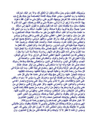 ‫َْ‬
‫ثِشثُٞثِ٤َّزِيَ ، كٌَ٤ق ع٤ِّذ١ ثِْٖٔ عؤََُيَ ٝاَ٣وَٖ إََّ اُخِن َُيَ ، ٝاالََ ٓش اَُِ٤يَ ، رَجبسًذَ‬
‫ْ َْ َ‬
‫َ ْ َ‬
‫َ ْ ْ َ ْ‬
‫ُ‬
‫َ َ‬
‫َْ َ َ‬
‫َ َّ ْ‬
‫َْ ْ َ‬
‫ٝرَؼبَُ٤ذَ ٣ب سة اُؼبَُٔ٤ٖ، ع٤ِّذ١ ػجذُىَ ثِجبثِيَ أهبٓزُٚ اُخصبصخُ ثَ٤ٖ ٣َذ٣ي ٣َوشع ثبة‬
‫َْ‬
‫َ ْ‬
‫َ ْ َ َْ َ َْ ُ َ‬
‫َ َ‬
‫اِزغبِٗيَ ثِذُػبئِٚ، كَال رُؼشض ثِٞخٜيَ اٌُش٣ْ ػّ٘٢، ٝاَهجََ ّٓ٘٢ ٓب اَهٍُٞ، كَوَذ دػٞدُ‬
‫ْ ِ ْ َ ْ ِ َْ ِ َ‬
‫ْ‬
‫َ ْ ْ ِ‬
‫ِ‬
‫ْ َ َْ‬
‫ُ‬
‫َ‬
‫ْ‬
‫ثِٜزا اُذُّػبء ٝاَٗب اَسخٞ إَْ ال رَشدَّٗ٢، ٓؼشكَخً ّٓ٘٢ ثِشأكَزِيَ ٝسزٔزِيَ ، اُِٜ٢ اَٗذَ اَُّز١ ال‬
‫ُ‬
‫ْ ُ‬
‫َ‬
‫َْ ِ ِ‬
‫ِ َ‬
‫َ َ ْ َ‬
‫ٌ ْ َ‬
‫٣ُسل٤ي عبئَِ، ٝال ٣َ٘وُصي ٗبئَِ، اَٗذَ ًٔب رَوٍُٞ ٝكَٞم ٓب َٗوٍُٞ، اَُِّـْٜ اِّٗ٢ اَعبَُُي‬
‫ْ َ‬
‫ٌ َ ْ ُ َ‬
‫ْ َ‬
‫ُ َ ْ َ‬
‫ُ َّ‬
‫ُ‬
‫صجشاً خٔ٤الً، ٝكَشخب ً هَش٣جبً، ٝهَٞالً صبدهبً، ٝاَخشاً ػظ٤ٔبً، اَعبَُُيَ ٣ب سة ٖٓ اُخ٤ش ًِِّٚ‬
‫َ‬
‫ْ‬
‫َ ْ‬
‫َ َ‬
‫َْ َ‬
‫َ ِّ ِ َ ْ َ ْ ِ ُ ِ‬
‫ِ‬
‫َ‬
‫ٓب ػِِٔذُ ُٓ٘ٚ ٝٓب َُْ اَػَِْ، اَعبَُُيَ اُِّْٜ ْٖٓ خ٤ش ٓب عؤََُيَ ُٓ٘ٚ ػجبدى اُصبُِسٕٞ، ٣ب‬
‫ِْ ِ ُ َ ّ ُ َ‬
‫ْ ْ ْ ْ‬
‫َ‬
‫َ ْ ِْ َ‬
‫ُ َّ ِ َ ْ ِ‬
‫ْ‬
‫ُْ‬
‫خ٤ش ْٖٓ عئَِ، ٝاَخٞد ْٖٓ اَػْط٠، اَػْط٘٢ عئُ٢ ك٢ َٗلغ٢ ٝاَِْٛ٢ ٝٝاُِذ١ َُٝٝذ١‬
‫ِ‬
‫َّ َ َ‬
‫َ‬
‫َ‬
‫ََْ َ ُ َ َ ْ ََ َ‬
‫َ ْ‬
‫ٝاََْٛ زضاَٗز٢ ٝاِخٞاٗ٢ ك٤ي، ٝاَسؿذ ػ٤ؾ٢، ٝاَظٜش ٓشٝر٢، ٝاَصِِر خٔ٤غ اَزٞاُ٢،‬
‫َ ْ ْ َ َ ْ‬
‫َ َ ْ ِْ َْ‬
‫َ ِ ُ‬
‫َ ْ ِ ْ ُ ُ َّ‬
‫َْ‬
‫ٝاخؼِ٘٢ ْٖٓٔ اَغَِذَ ػٔشُٙ، ٝزغ٘ذَ ػَُِٔٚ، ٝاَرٔٔذَ ػَِ٤ٚ ِٗؼٔزَي، ٝسظ٤ذَ ػُ٘ٚ‬
‫َ َْْ َ ْ ِ َْ َ َ َ‬
‫َ ْ َ ْ ِ َّ‬
‫ْ ُ ْ َ َ َ َّ ْ َ َ‬
‫ٝاَز٤َ٤زَُٚ ز٤بحً غَ٤ِّجَخً ك٢ اَدّْٝ اُغشٝس، ٝاَعجَؾ اٌُشآخ، ٝاَرَْ اُؼ٤ؼ، اَِّٗيَ رَلؼَ ٓب‬
‫َ ْ ْ َ‬
‫َ ِ ُّ ُ ِ َ ْ ِ ْ َ َ ِ َ ِّ ْ َ ْ ِ‬
‫َْ ُ‬
‫رَؾبء ٝال رَلؼَ ٓب ٣َؾبء ؿ٤شى، اَُِّـْٜ خص٘٢ ٓ٘ي ثِخبصخ رًشىَ ، ٝال رَدؼَ ؽ٤ئب ً‬
‫ِْ َ‬
‫ُ َُْ َ‬
‫َّ ِ ِ ْ ِ َ ْ َ ْ َ ْ‬
‫ُ َّ ُ َّ‬
‫ُ َ َْ ُ‬
‫ٓٔب اَرَوَشة ثِٚ ك٢ آٗبء اَُِّ٤َ ٝاَغشاف اَُّٜ٘بس س٣بء ٝال عٔؼخً ٝال اَؽَشاً ٝال ثَطَشاً،‬
‫ِ ِْ َ ْ ِ‬
‫َّ ُ ِ‬
‫َ‬
‫ِ ِ ً َ ُْ َ َ‬
‫ِ ّ‬
‫َ ْ َْ‬
‫ٝاخؼِ٘٢ َُيَ ٖٓ اُخبؽؼ٤ٖ، اَُِّـْٜ أػْطِ٘٠ اُغؼخَ كِ٢ اُشصم، ٝاالََ ٖٓ كِ٢ اُٞغَٖ،‬
‫ِّ ْ ِ َ ْ ْ َ‬
‫ِ َ ْ ِ َ‬
‫ِّ َ‬
‫ُ َّ ِ‬
‫َْ ِ‬
‫َِ َ ِْ‬
‫ٝهُشحَ اُؼ٤ٖ كِ٢ االََ َْٛ ٝأُبٍ ٝاَُُٞذ، ٝأُوبّ ك٢ ِٗؼٔي ػ٘ذ١، ٝاُصسخَ كِ٠‬
‫َ ِّ َّ‬
‫َ َّ ْ َ ْ ِ‬
‫ْ ِ َ ْ ِ َ َْ ِ َ ُْ َ‬
‫ِ َ ْ ْ ِْ‬
‫اُدغْ، ٝاُوُٞحَ كِ٢ اُجَذٕ، ٝاُغالٓخَ كِ٠ اُذّ٣ٖ، ٝاعزَؼِٔ٘٢ ثِطبػزِي ٝغبػخ سعُِٞي‬
‫َ َ َ َ ِ َ ُ َ‬
‫ْ ِ ْ ِ َ ْ َّ‬
‫ْ َ ِ َ َّ َ‬
‫َ ْ ََْْ‬
‫ٓسٔذ صَِّ٠ ُ ػَِ٤ٚ ٝآُِٚ اَثَذاً ٓب اعزَؼٔشر٘٢، ٝاخؼِ٘٢ ْٖٓ اَٝكَش ػجبدى ػ٘ذى‬
‫َ ْ َْ ِ ْ ِ ِ ِ َ ِ ْ َ َ‬
‫ُ َ َّ َ‬
‫َ ْ ِ َ ِ‬
‫َٗص٤جب ً ك٢ ًَ خ٤ش اَٗضُزَُٚ ٝرُ٘ضُُُٚ ك٢ ؽٜش سٓعبٕ ك٢ َُ٤َِخ اُوَذس، ٝٓب اَٗذَ ٓ٘ضُُُٚ ك٢‬
‫َ ْ ِ َ َ َ‬
‫ْ ِ ْ ْ ِ َ ْ ُْ ِ‬
‫ُ ِّ َ ْ ْ َ ْ َ ْ ِ‬
‫ًَ عَ٘خ ْٖٓ سزٔخ رَ٘ؾشٛب، ٝػبكِ٤َخ ر ُِْجِغٜب، ٝثَِِ٤َّخ رَذكَؼٜب، ٝزغ٘بد رَزَوَجَُِّٜب،‬
‫ْ ُ‬
‫ُ‬
‫ُ ِّ َ ِ َ ْ َ ْ ُ ُ‬
‫َ َ َ‬
‫َ‬
‫َ‬
‫َ ْ ُْ‬
‫َ ُ َْ‬
‫ٝع٤ِّئبد رَزَدبٝص ػٜ٘ب، ٝاسصه٘٢ زح ثَ٤زِيَ اُسشاّ ك٢ ػبٓ٘ب ٛزا ٝك٢ ًَ ػبّ،‬
‫َ َّ ْ‬
‫َ َ‬
‫ِ‬
‫َ‬
‫ْ َ ِ‬
‫ُ ِّ‬
‫َ ْ ُْ‬
‫ِْ‬
‫ٝاسصه٘٢ سصهب ً ٝاعؼب ً ْٖٓ كَعِِيَ اُٞاعغ، ٝاصشفْ ػّ٘٢ ٣ب ع٤ِّذ١ االََ عٞاء، ٝاهط‬
‫َ‬
‫ْ‬
‫َ‬
‫ِ ِ‬
‫ْ ْ َ َ ْ ِ‬
‫ْ ِ ِ َ ْ ِ‬
‫ّ‬
‫َ َ َّ ْ َ َ ُّ‬
‫ػِّ٘٢ اُذ٣ٖ ٝاُظالٓبد، ززّ٠ ال اَرَبَرٟ ثِؾَ٢ ُٓ٘ٚ، ٝخز ػّ٘٢ ثِبَعٔبع ٝاَثصبس اَػْذائ٢‬
‫ِْ َ ُْ َ‬
‫ِ َ‬
‫ْ ِ َ ْ ِ‬
‫َ ْ ِ ْ َ َّ َ ْ َ ِّ ْ ْ‬
‫َ ْ‬
‫ٝزغبد١ ٝاُجبؿ٤ٖ ػَِ٢، ٝاٗصشٗ٢ ػَِ٤ْٜ، ٝاَهِش ػ٤٘٢ ٝكَشذ هَِج٢، ٝاخؼَ ُ٢ ْٖٓ‬
‫َ َ َّ َ ْ ُ ْ‬
‫َ ُ ّ‬
‫ِ‬
‫َ ْ َْ‬
‫ِ َ ِ َْ‬
‫ٛٔ٢ ًٝشث٢ كَشخب ً ٝٓخشخبً، ٝاخؼَ ْٖٓ اَسادٗ٢ ثِغٞء ْٖٓ خٔ٤غ خِوِيَ رَسذَ هَذٓ٢،‬
‫َ‬
‫ْ‬
‫َّ َ َْ‬
‫ُ‬
‫َ َ َ ْ َ‬
‫َ َ َّ‬
‫َ ْ َْ َ‬
‫َ ْ‬
‫ِ َ ُّ ِ ُ‬
‫ٝاًلِ٘٢ ؽش اُؾ٤طبٕ، ٝؽش اُغِطبٕ، ٝع٤ِّئبد ػِٔ٢، ٝغَٜشٗ٢ ٖٓ اُزُٗٞة ًِِّٜب،‬
‫َ ِّ ْ‬
‫َ َّ َّ ْ ِ َ َ َّ ُّ ْ ِ َ َ ِ َ َ‬
‫ِ َْ ِ َ ْ ِْ‬
‫ٝاَخشٗ٢ ٖٓ اُّ٘بس ثِؼلٞىَ ، ٝاَدخِِ٘٠ اُدَّ٘خَ ثِشزٔزِيَ ، ٝصٝخ٘٢ ٖٓ اُسٞس اُؼ٤ٖ‬
‫ِ َ‬
‫َ َ ِّ ْ‬
‫َ ِ ْ‬
‫ْ َ‬
‫ِ َ ْ ُ ِ ْ ِ‬
‫َ ْ َ‬
‫َ ِ ْ‬
‫ثِلَعِِيَ ، ٝا َُْسو٘٢ ثِبَُِٝ٤بئِيَ اُصبُِس٤ٖ ٓسٔذ ٝآُِٚ االََ ثشاس اُطَّ٤ِّج٤ٖ اُطّبٛش٣ٖ‬
‫ِ َ‬
‫َ‬
‫ْ‬
‫ّ‬
‫ْ‬
‫َ ُ َ َّ َ ِ ْ ْ ِ‬
‫االََ خ٤بس صَِٞارُي ػَِ٤ْٜ ٝػِ٠ اَخغبدْٛ ٝاَسٝازْٜ ٝسزٔخُ ِ ٝثَشًبرُُٚ.‬
‫َ َ ْ ِْ َ َ‬
‫َ َ‬
‫ْ ْ ِ َ‬
‫ْ ِ ِْ َ ْ ِ ِْ َ َ ْ َ‬
‫ُ‬
‫ْ‬
‫ْ‬
‫َ ِ َّ‬
‫اُِٜ٢ ٝع٤ِّذ١ ٝػضرِيَ ٝخالُِيَ َُئِْٖ غبَُجَز٘٢ ثِزُٗٞث٢ الََُ غبُِجََّ٘يَ ثِؼلٞىَ ، َُٝئِْٖ غبَُجَز٘٢‬
‫َ َ‬
‫َ َ‬
‫َْ ِ َ‬
‫َْ‬
‫ْ‬
‫ثُِِئٓ٢ الََُ غبُِجََّ٘يَ ثٌِشٓيَ ، َُٝئِْٖ اَدْخِزَِ٘٠ اُّ٘بس الََُ خجِشَّٕ اََٛ اُّ٘بس ثِسجّ٢ َُيَ ، اُِٜ٢‬
‫ِ ُ‬
‫ْ َ‬
‫َ‬
‫ََ ِ‬
‫َ‬
‫ْ َ‬
‫ُْ‬
‫ٝع٤ِّذ١ إِْ ً٘ذَ ال رَـلِش االّ الََ ُِٝ٤بئِيَ ٝاََْٛ غبػزِيَ كَبُِ٠ ْٖٓ ٣َلضع أُزِٗجُٕٞ، ٝإِْ‬
‫َ‬
‫ْ ُ‬
‫َ َ‬
‫ِ ْ‬
‫َ َْ ُ ُْْ َ َ‬
‫َ ِ‬

 