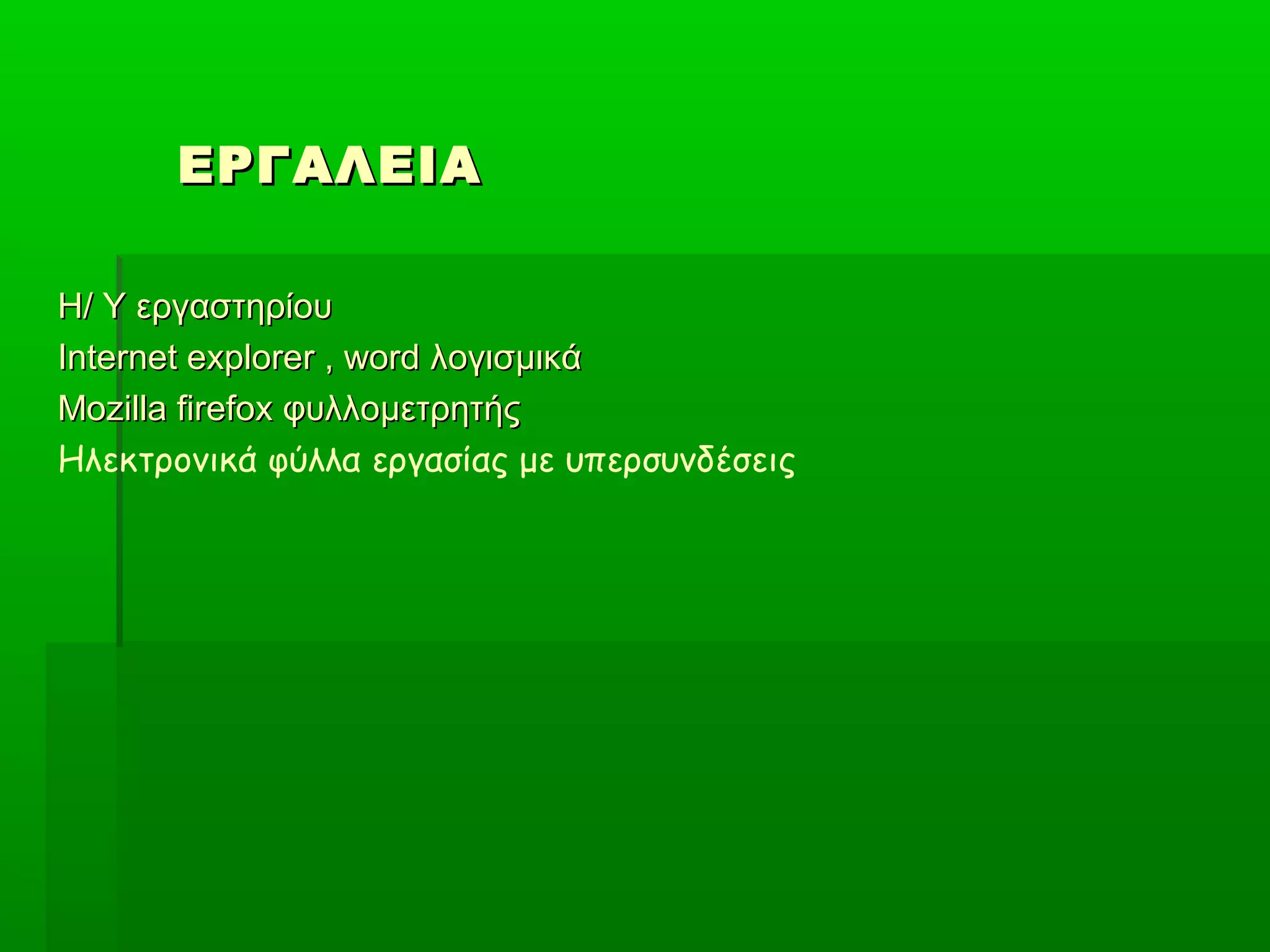 ΕΡΓΑΛΕΙΑ
Η/ Υ εργαστηρίου
Internet explorer , word λογισμικά
Mozilla firefox φυλλομετρητής
Ηλεκτρονικά φύλλα εργασίας με υπερσυνδέσεις

 