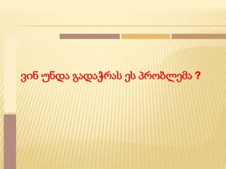 ვინ უნდა გადაჭრას ეს პრობლემა ?

 