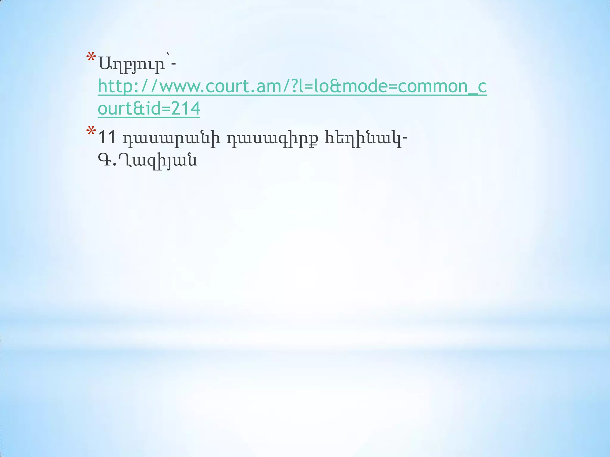* Աղբյուր՝http://www.court.am/?l=lo&mode=common_c
ourt&id=214

* 11 դասարանի դասագիրք հեղինակԳ.Ղազիյան

 