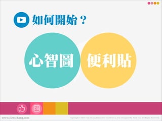 如何開始？

心智圖 便便利利貼

www.tien-chang.com

Copyright © 2013 Tien-Chang Interactive Creative Co., Ltd. Designed by Andy Liu. All Rights Reserved.

 