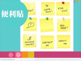 便便利利貼

www.tien-chang.com

Copyright © 2013 Tien-Chang Interactive Creative Co., Ltd. Designed by Andy Liu. All Rights Reserved.

 