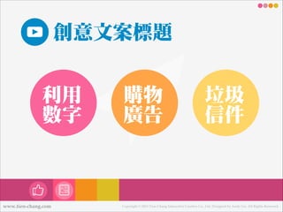 創意文案標題
利利用
數數字

www.tien-chang.com

購物
廣告

垃圾
信件

Copyright © 2013 Tien-Chang Interactive Creative Co., Ltd. Designed by Andy Liu. All Rights Reserved.

 