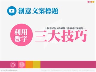 創意文案標題
利利用
數數字

www.tien-chang.com

㈩㊉十個不不可告㆟人的㊙秘技！你不不可不不知道的...

㆔㈢㊂三大技巧
Copyright © 2013 Tien-Chang Interactive Creative Co., Ltd. Designed by Andy Liu. All Rights Reserved.

 