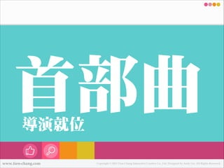 首部曲
導演就位
www.tien-chang.com

Copyright © 2013 Tien-Chang Interactive Creative Co., Ltd. Designed by Andy Liu. All Rights Reserved.

 