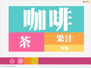 咖啡
茶茶
www.tien-chang.com

果汁
餐點

Copyright © 2013 Tien-Chang Interactive Creative Co., Ltd. Designed by Andy Liu. All Rights Reserved.

 