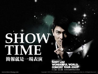 SHOW 
TIME
簡報就是㆒㈠㊀一場表演

www.tien-chang.com

Copyright © 2013 Tien-Chang Interactive Creative Co., Ltd. Designed by Andy Liu. All Rights Reserved.

 