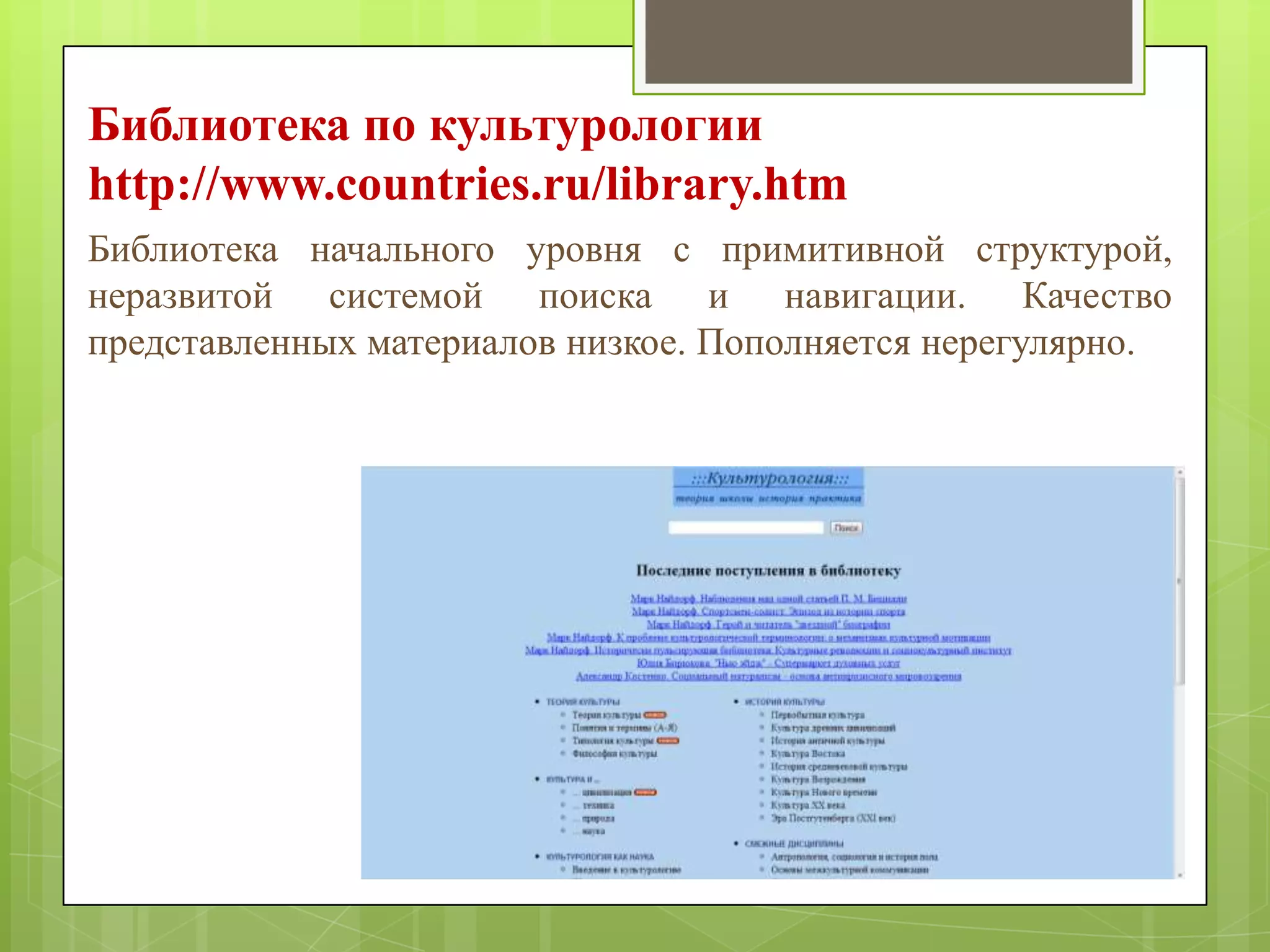 Библиотека по культурологии
http://www.countries.ru/library.htm
Библиотека начального уровня с примитивной структурой,
неразвитой системой поиска и навигации. Качество
представленных материалов низкое. Пополняется нерегулярно.

 
