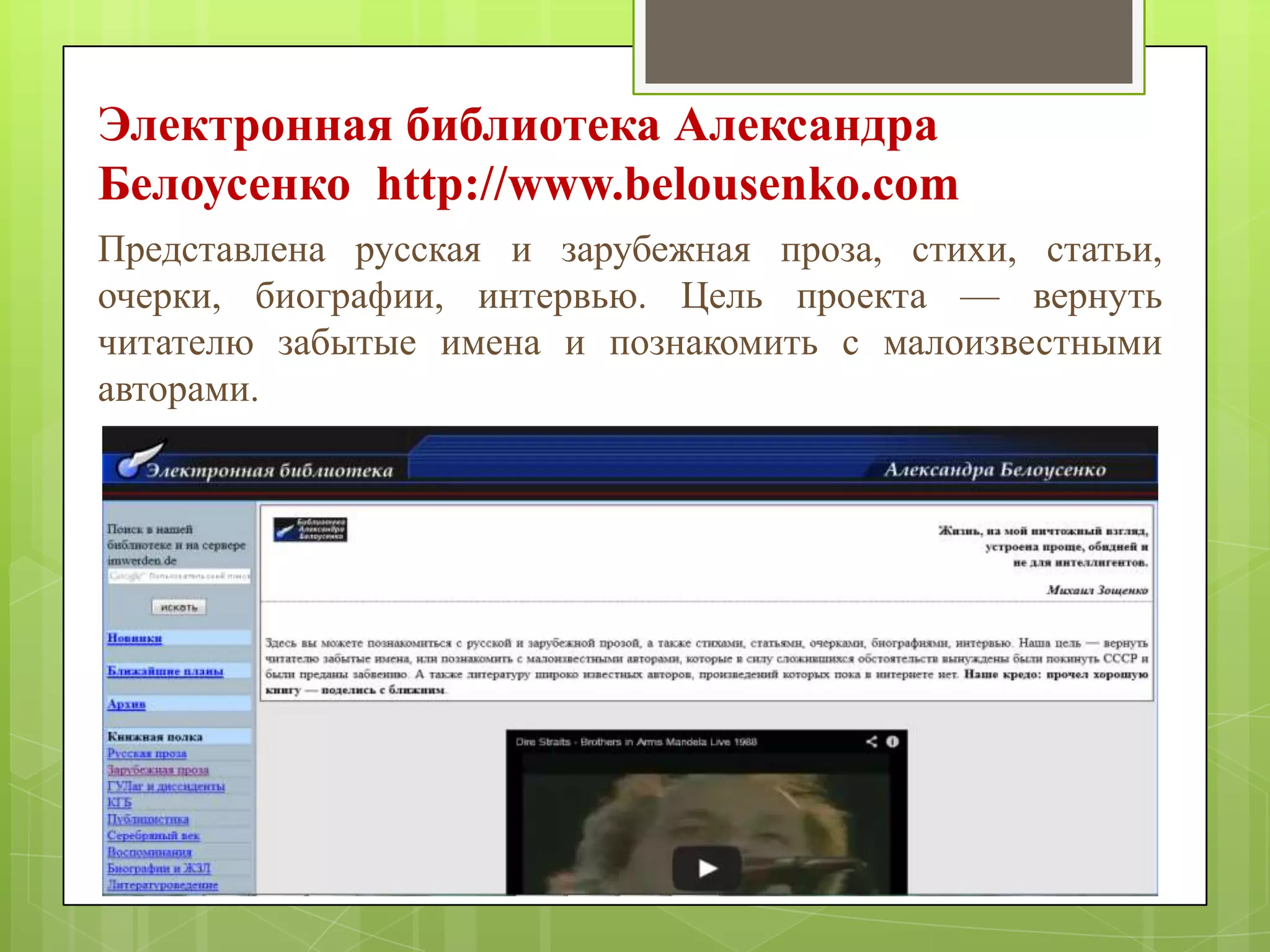Электронная библиотека Александра
Белоусенко http://www.belousenko.com
Представлена русская и зарубежная проза, стихи, статьи,
очерки, биографии, интервью. Цель проекта — вернуть
читателю забытые имена и познакомить с малоизвестными
авторами.

 