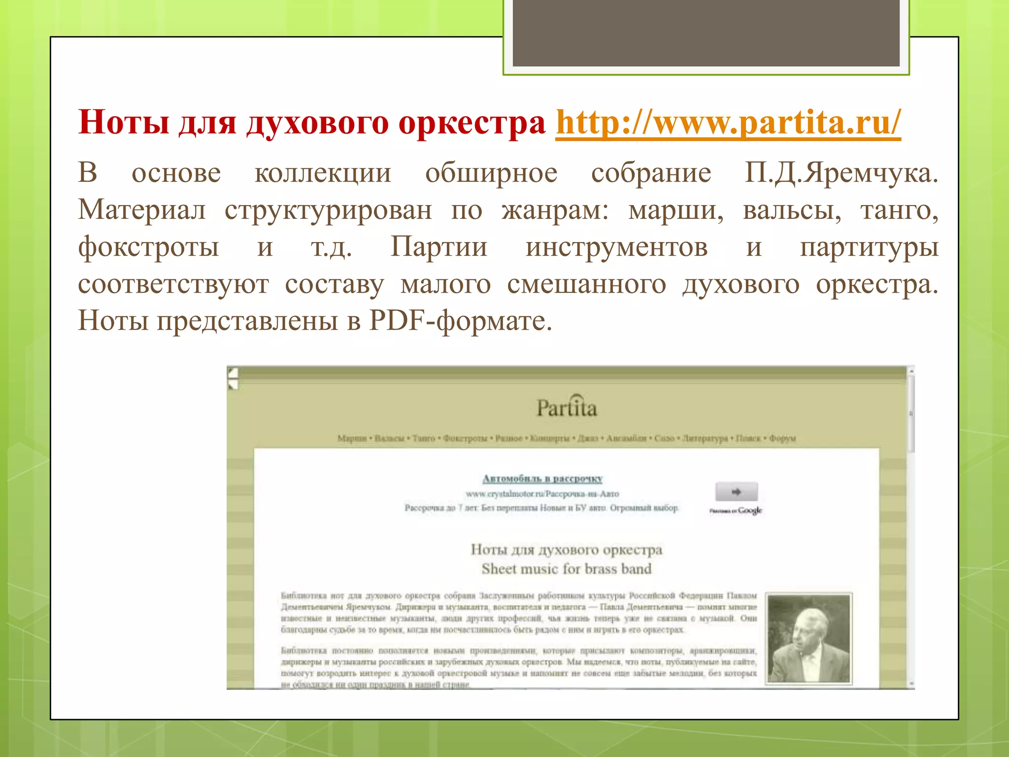 Ноты для духового оркестра http://www.partita.ru/
В основе коллекции обширное собрание П.Д.Яремчука.
Материал структурирован по жанрам: марши, вальсы, танго,
фокстроты и т.д. Партии инструментов и партитуры
соответствуют составу малого смешанного духового оркестра.
Ноты представлены в PDF-формате.

 