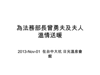 為法務部長曾勇夫及夫人
溫情送暖
2013-Nov-01 在台中大坑 日光溫泉會
館

 