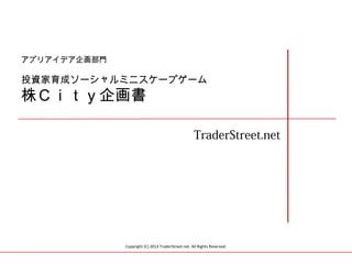 アプリアイデア企画部門

投資家育成ソーシャルミニスケープゲーム

株Ｃｉｔｙ企画書

TraderStreet.net

Copyright (C) 2013 TraderStreet.net. All Rights Reserved.

 