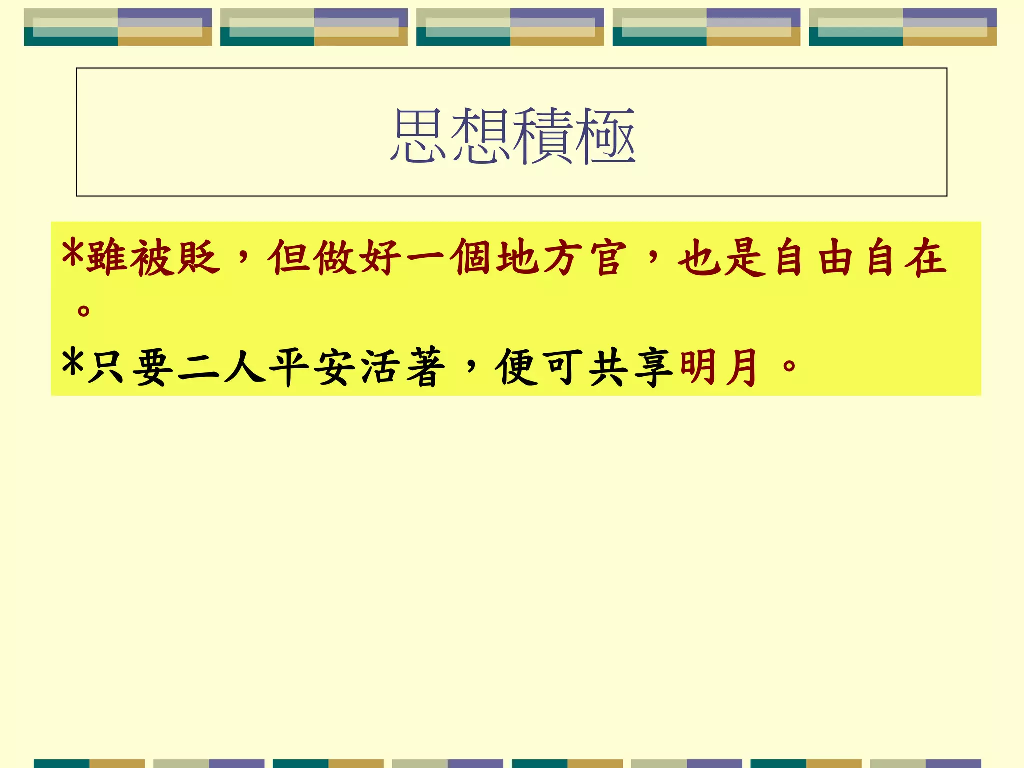 思想積極
*雖被貶，但做好一個地方官，也是自由自在
。
*只要二人平安活著，便可共享明月。

 