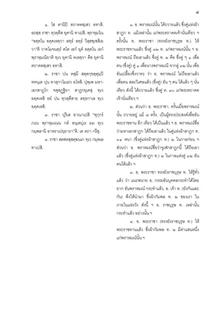 ๔
๑. โส ตานิป ตถาคตสฺเสว อทาสิ.
อถสฺส ราชา ทฺวตฺตึส ยุคานิ ทาเปสิ. พฺราหฺมโณ
“อตฺตโน อคฺคเหตฺวา ลทฺธํ ลทฺธํ วิสฺสชฺเชสิเย
วา”ติ วาทโมจนตฺถํ ตโต เอกํ ยุคํ อตฺตโน เอกํ
พฺราหฺมณิยาติ ทฺเว ยุคานิ คเหตฺวา ตึส ยุคานิ
ตถาคตสฺเสว อทาสิ.
๒. ราชา ปน ตสฺมึ สตฺตกฺขตฺตุมฺป
ททนฺเต ปุน ทาตุกาโมเยว อโหสิ. ปุพฺเพ มหาเอกสาฏโก จตุสฏฐิยา สาฏกยุเคสุ ทฺเว
อคฺคเหสิ อยํ ปน ทฺวตฺตึสาย ลทฺธกาเล ทฺเว
อคฺคเหสิ.
๓. ราชา ปุริเส อาณาเปสิ “ทุกฺกรํ
ภเณ พฺราหฺมเณน กตํ อนฺเตปุเร มม ทฺเว
กมฺพลานิ อาหราเปยฺยาถา”ติ. เต ตถา กรึสุ.
๔. ราชา สตสหสฺสคฺฆนเก ทฺเว กมฺพเล
ทาเปสิ.

๑. อ. พราหมณนั้น ไดถวายแลว ซึ่งคูแหงผา
สาฎก ท. แมเหลานั้น แกพระตถาคตเจานั่นเทียว ฯ
ครั้งนั้น อ. พระราชา (ทรงยังราชบุรุษ ท.) ให
พระราชทานแลว ซึ่งคู ๓๒ ท. แกพราหมณนั้น ฯ อ.
พราหมณ ถือเอาแลว ซึ่งคู ท. ๒ คือ ซึ่งคู ๆ ๑ เพื่อ
ตน (ซึ่งคู) คู ๑ เพื่อนางพราหมณี จากคู ๓๒ นั้น เพื่อ
อันเปลื้องซึ่งวาทะ วา อ. พราหมณ ไมถือเอาแลว
เพื่อตน สละวิเศษแลว (ซึ่งคู) อัน ๆ ตน ไดแลว ๆ นั่น
เทียว ดังนี้ ไดถวายแลว ซึ่งคู ท. ๓๐ แกพระตถาคต
เจานั่นเทียว ฯ
๒. สวนวา อ. พระราชา, ครั้นเมื่อพราหมณ
นั้น ถวายอยู แม ๗ ครั้ง, เปนผูทรงประสงคเพื่ออัน
พระราชทาน อีก เทียว ไดเปนแลว ฯ อ. พราหมณชื่อ
วามหาเอกสาฎก ไดถือเอาแลว ในคูแหงผาสาฎก ท.
๖๔ หนา (ซึ่งคูแหงผาสาฏก ท.) ๒ ในกาลกอน ฯ
สวนวา อ. พราหมณชอวาจูเฬกสาฎกนี้ ไดถือเอา
ื่
แลว (ซึ่งคูแหงผาสาฎก ท.) ๒ ในกาลแหงคู ๓๒ อัน
ตนไดแลว ฯ
๓. อ. พระราชา ทรงยังราชบุรุษ ท. ใหรูทั่ว
แลว วา แนะพนาย อ. กรรมอันบุคคลกระทําไดโดย
ยาก อันพราหมณ กระทําแลว, อ. เจา ท. (ยังกันและ
กัน) พึงใหนํามา ซึ่งผากัมพล ท. ๒ ของเรา ใน
ภายในแหงวัง ดังนี้ ฯ อ. ราชบุรุษ ท. เหลานั้น
กระทําแลว อยางนั้น ฯ
๔. อ. พระราชา (ทรงยังราชบุรุษ ท.) ให
พระราชทานแลว ซึ่งผากัมพล ท. ๒ มีคาแสนหนึ่ง
แกพราหมณนั้น ฯ

 