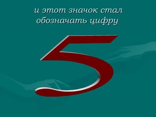 и этот значок стал
обозначать цифру

 