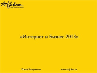 «Интернет и Бизнес 2013»

Роман Катеринчик

www.artjoker.ua

 
