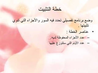 ‫خطة التثبيت‬
‫وضع برنامج تفصيلي تحدد فيه السور والجزاء التي تنوي‬
‫تثبيتها .‬
‫• عناصر الخطة :‬
‫– عدد الجزاء المحفوظة لدايه.‬
‫– عدد الايام التي ستتوزع عليها‬

 