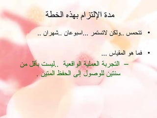 ‫مدة اللتزام بهذه الخطة‬
‫• ستتحمس ..ولكن لستستمر ...اسبوعان ..شهران ..‬
‫• فما هو المقياس ...‬

‫– التجربة العملية الواقعية ..ليست بأقل من‬
‫سنتين للوصول إلى الحفظ المتين .‬

 