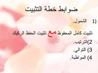 ‫ضوابط خطة التثبيت‬
‫)1‬

‫الشمول.‬

‫تثبيت كامل المحفوظ مع‬
‫2(الترتيب.‬
‫3( التوالي.‬
‫4( المواظبة.‬

‫تثبيت الحفظ الركيك‬

 