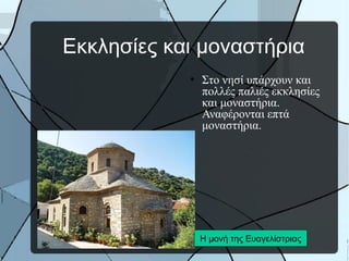 Εκκλησίες και μοναστήρια
• Στο νησί υπάρχουν και
πολλές παλιές εκκλησίες
και μοναστήρια.
Αναφέρονται επτά
μοναστήρια.

Η μονή της Ευαγελίστριας

 