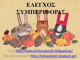 ΕΛΕΓΧΟ΢
΢ΥΜΠΕΡΙΦΟΡΑ΢

Πηγή:http://www.primarypunch.blogspot.gr/
Στα ελληνικά από: http://taksiasterati.blogspot.gr/

 