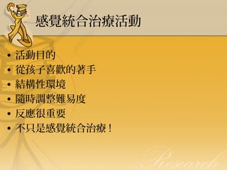 感覺統合治療活動
•
•
•
•
•
•

活動目的
從孩子喜歡的著手
結構性環境
隨時調整難易度
反應很重要
不只是感覺統合治療 !

 