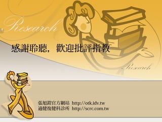 感謝聆聽，歡迎批評指教

張旭鎧官方網站 http://otk.idv.tw
適健復健科診所 http://scrc.com.tw

 