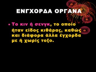 ΕΝΓΧΟΡΔΑ ΟΡΓΑΝΑ
• Το κιν ή σενγκ, το οποίο
ήταν είδος κιθάρας, καθώς
και διάφορα άλλα έγχορδα
με ή χωρίς τοξο.

 