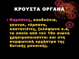 ΚΡΟΥΣΤΑ ΟΡΓΑΝΑ
• Καμπάνες, κουδούνια,
γκονγκ, τύμπανα,
καστανιέτες, ξυλόφωνα κ.ά,
τα οποία από τον 19ο αιώνα
χρησιμοποιούνται και στη
συμφωνική ορχήστρα της
δυτικής μουσικής.

 