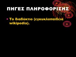 ΠΗΓΕΣ ΠΛΗΡΟΦΟΡΙΣΗΣ
• Το διαδύκτιο (εγκυκλοπαίδεια
wikipedia).

 