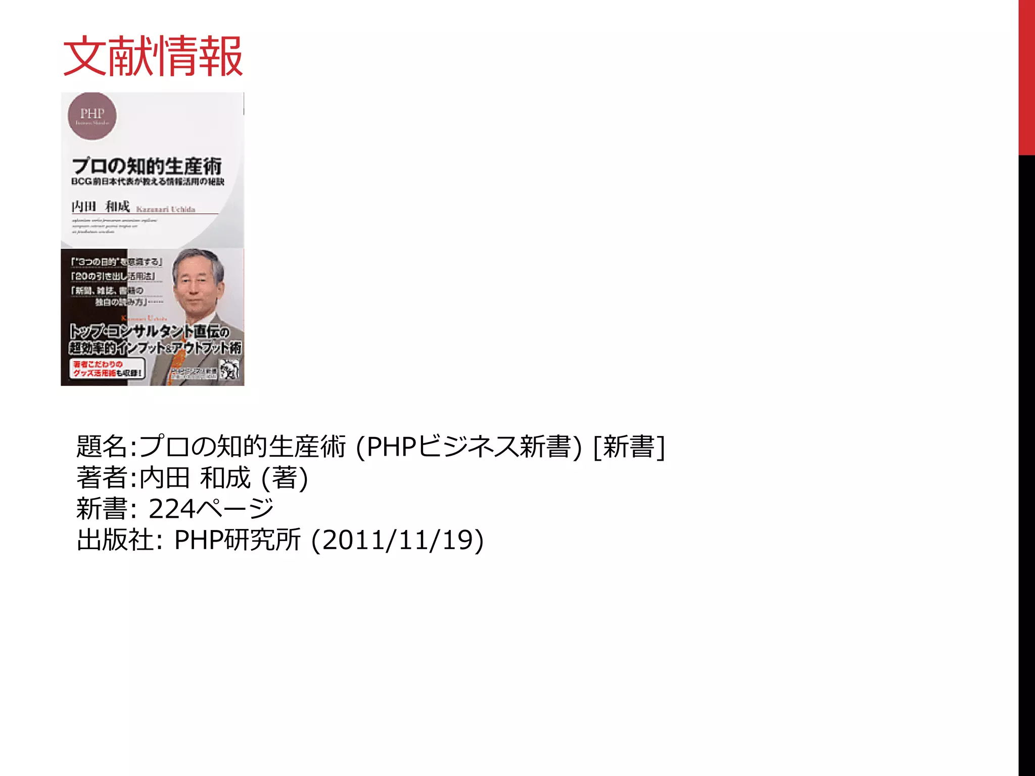 文献情報

題名:プロの知的生産術 (PHPビジネス新書) [新書]
著者:内田 和成 (著)
新書: 224ページ
出版社: PHP研究所 (2011/11/19)

 