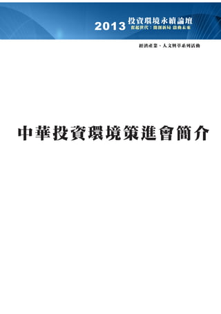 2013

投㈾環境永續論壇
奮起世㈹：開創新局 啟動未來

經濟產業、㆟文興萃系列活動

㆗華投㈾環境策進會簡介

 