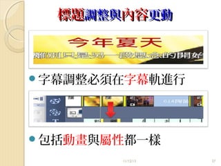 標題調整與內容更動

字幕調整必須在字幕軌進行

包括動畫與屬性都一樣
11/12/13

27

 